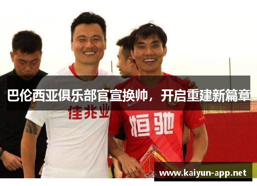 巴伦西亚俱乐部官宣换帅，开启重建新篇章