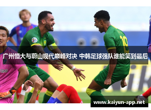 广州恒大与蔚山现代巅峰对决 中韩足球强队谁能笑到最后