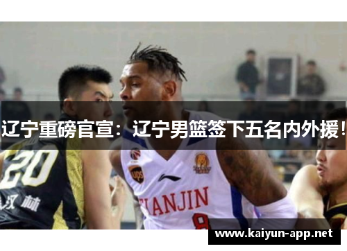 辽宁重磅官宣：辽宁男篮签下五名内外援！