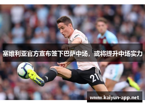塞维利亚官方宣布签下巴萨中场，或将提升中场实力