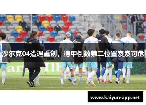 沙尔克04遭遇重创，德甲倒数第二位置岌岌可危